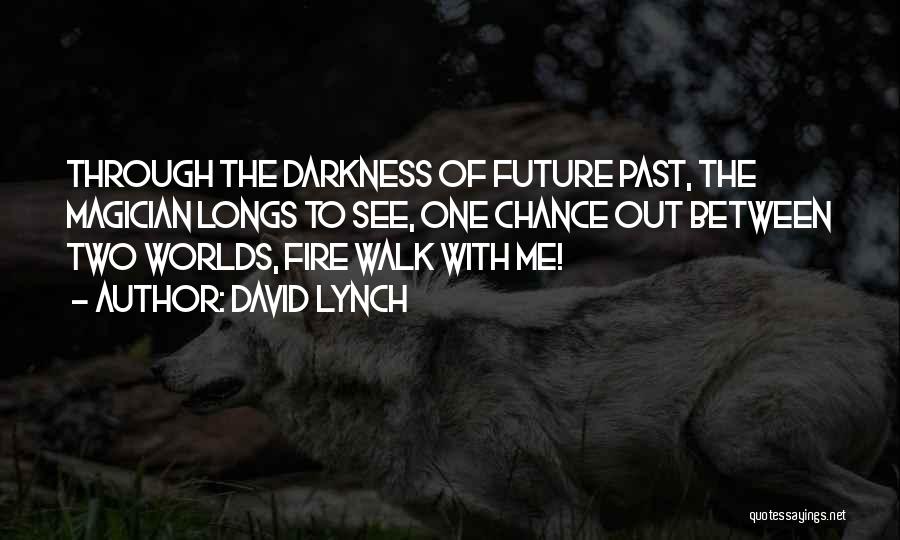 David Lynch Quotes: Through The Darkness Of Future Past, The Magician Longs To See, One Chance Out Between Two Worlds, Fire Walk With