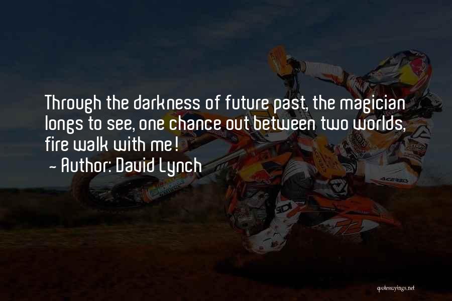 David Lynch Quotes: Through The Darkness Of Future Past, The Magician Longs To See, One Chance Out Between Two Worlds, Fire Walk With