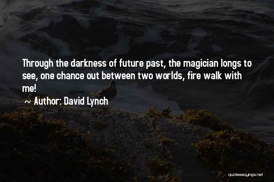 David Lynch Quotes: Through The Darkness Of Future Past, The Magician Longs To See, One Chance Out Between Two Worlds, Fire Walk With