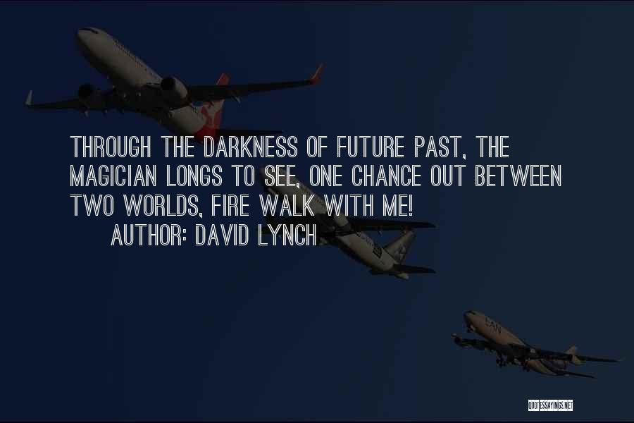 David Lynch Quotes: Through The Darkness Of Future Past, The Magician Longs To See, One Chance Out Between Two Worlds, Fire Walk With