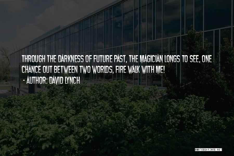 David Lynch Quotes: Through The Darkness Of Future Past, The Magician Longs To See, One Chance Out Between Two Worlds, Fire Walk With