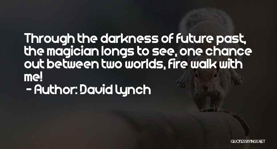 David Lynch Quotes: Through The Darkness Of Future Past, The Magician Longs To See, One Chance Out Between Two Worlds, Fire Walk With