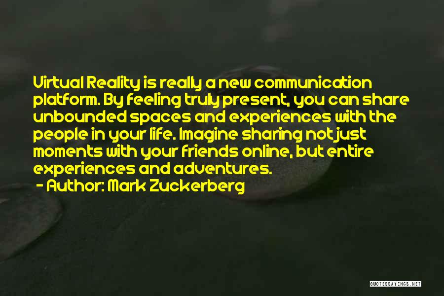 Mark Zuckerberg Quotes: Virtual Reality Is Really A New Communication Platform. By Feeling Truly Present, You Can Share Unbounded Spaces And Experiences With