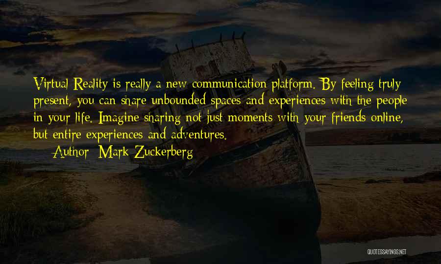 Mark Zuckerberg Quotes: Virtual Reality Is Really A New Communication Platform. By Feeling Truly Present, You Can Share Unbounded Spaces And Experiences With