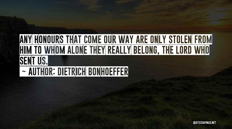 Dietrich Bonhoeffer Quotes: Any Honours That Come Our Way Are Only Stolen From Him To Whom Alone They Really Belong, The Lord Who