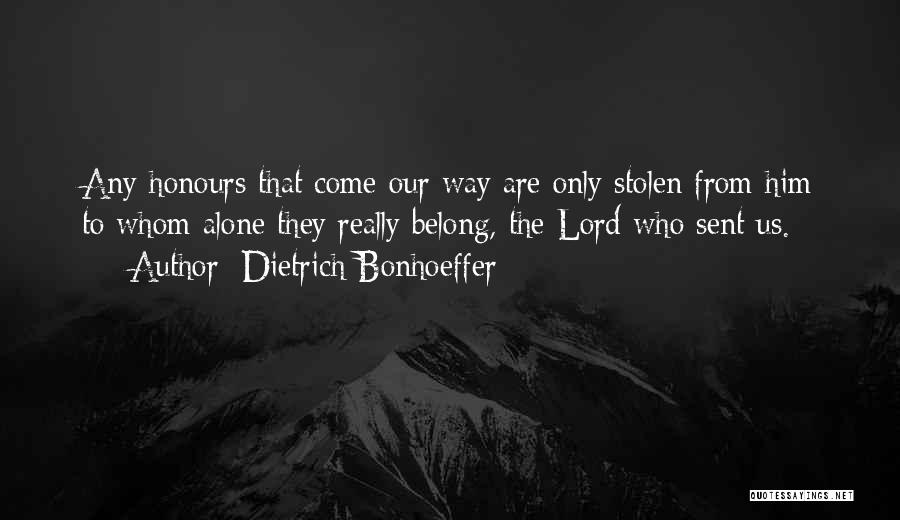 Dietrich Bonhoeffer Quotes: Any Honours That Come Our Way Are Only Stolen From Him To Whom Alone They Really Belong, The Lord Who