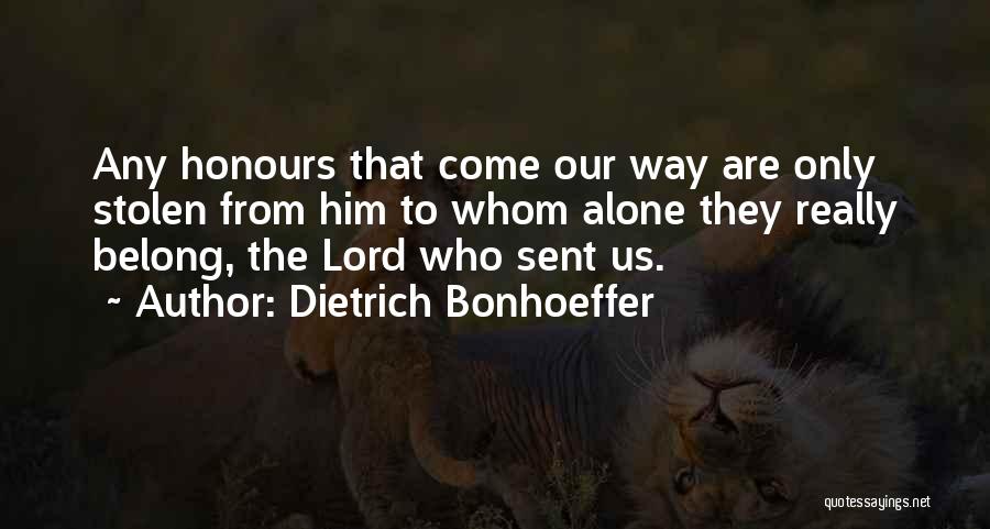 Dietrich Bonhoeffer Quotes: Any Honours That Come Our Way Are Only Stolen From Him To Whom Alone They Really Belong, The Lord Who