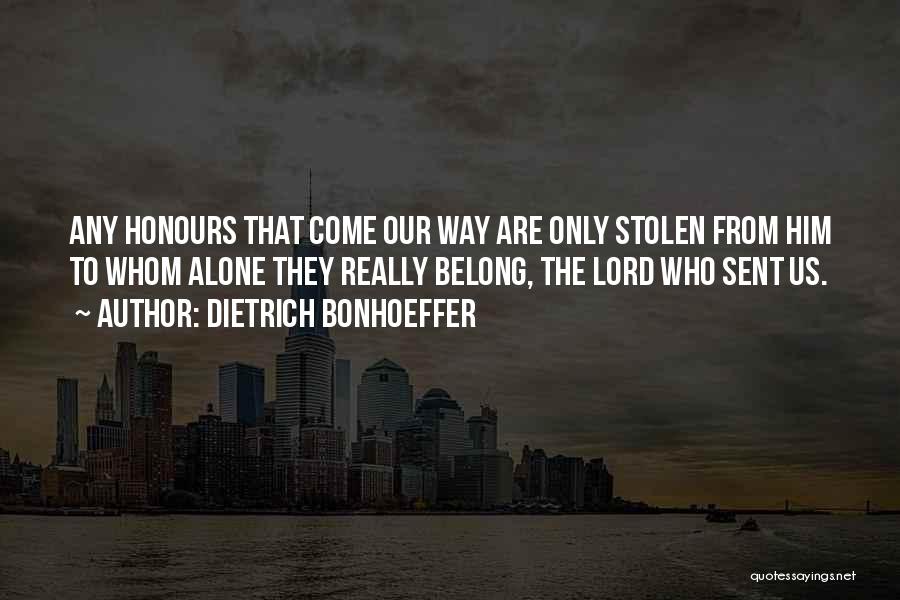 Dietrich Bonhoeffer Quotes: Any Honours That Come Our Way Are Only Stolen From Him To Whom Alone They Really Belong, The Lord Who