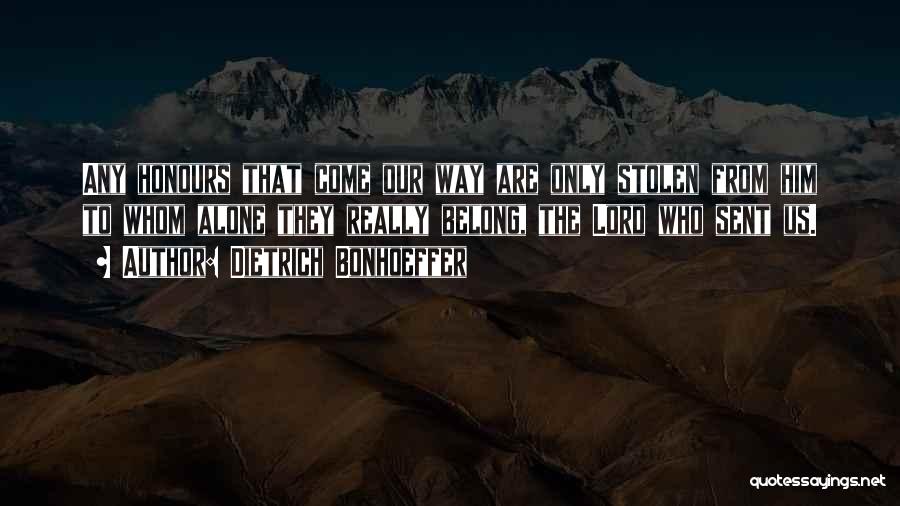 Dietrich Bonhoeffer Quotes: Any Honours That Come Our Way Are Only Stolen From Him To Whom Alone They Really Belong, The Lord Who