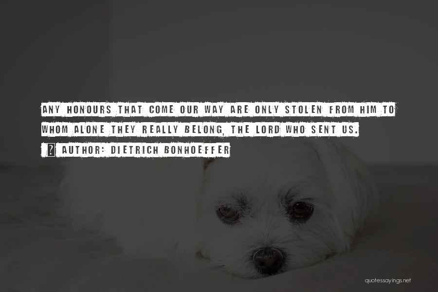 Dietrich Bonhoeffer Quotes: Any Honours That Come Our Way Are Only Stolen From Him To Whom Alone They Really Belong, The Lord Who