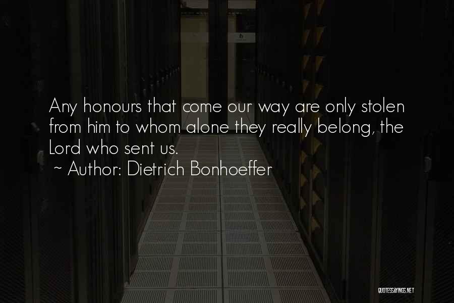 Dietrich Bonhoeffer Quotes: Any Honours That Come Our Way Are Only Stolen From Him To Whom Alone They Really Belong, The Lord Who