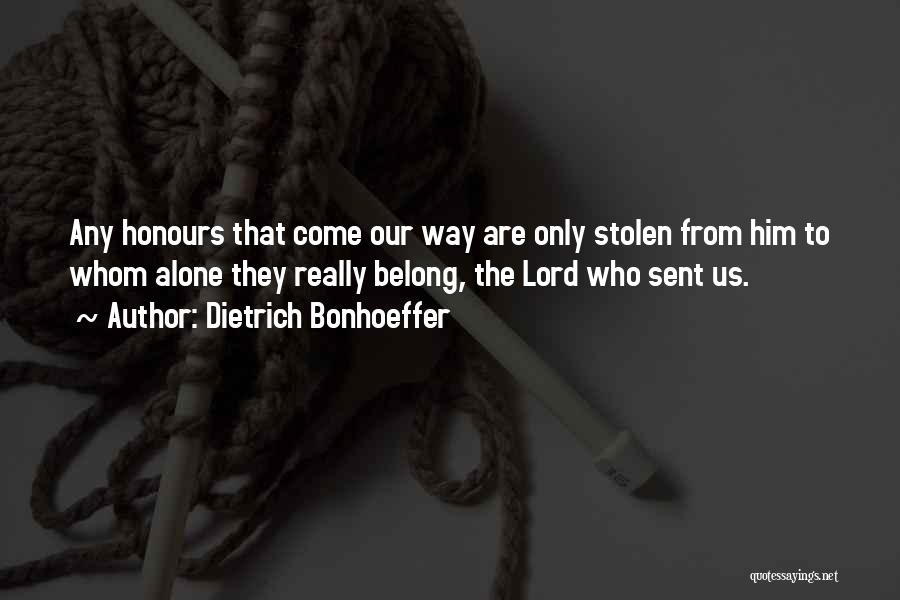 Dietrich Bonhoeffer Quotes: Any Honours That Come Our Way Are Only Stolen From Him To Whom Alone They Really Belong, The Lord Who