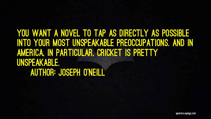 Joseph O'Neill Quotes: You Want A Novel To Tap As Directly As Possible Into Your Most Unspeakable Preoccupations. And In America, In Particular,