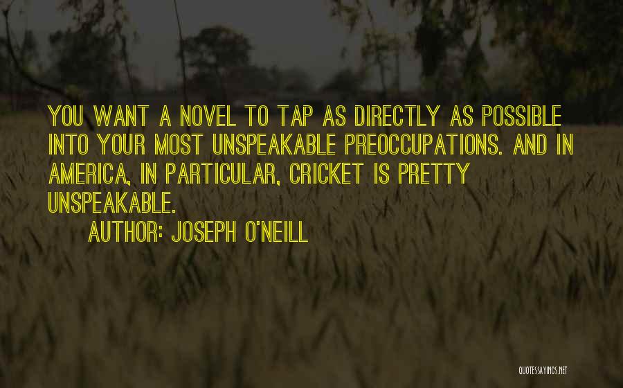 Joseph O'Neill Quotes: You Want A Novel To Tap As Directly As Possible Into Your Most Unspeakable Preoccupations. And In America, In Particular,