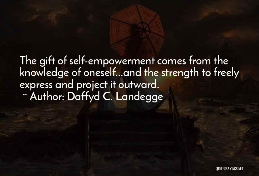 Daffyd C. Landegge Quotes: The Gift Of Self-empowerment Comes From The Knowledge Of Oneself...and The Strength To Freely Express And Project It Outward.