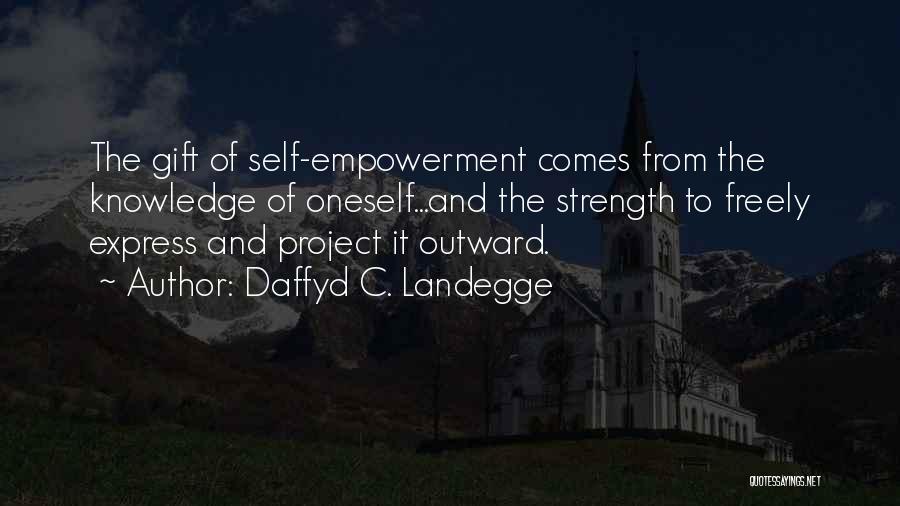 Daffyd C. Landegge Quotes: The Gift Of Self-empowerment Comes From The Knowledge Of Oneself...and The Strength To Freely Express And Project It Outward.