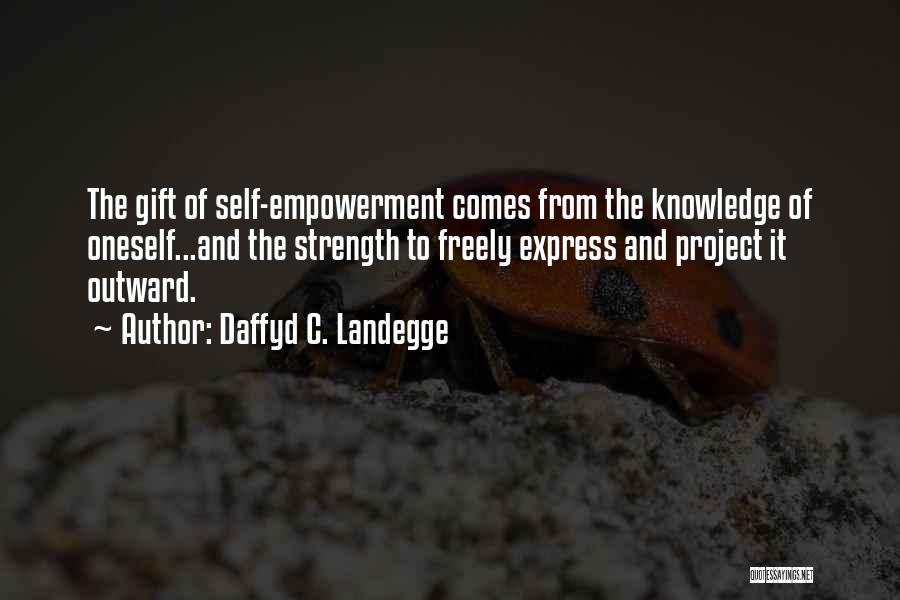 Daffyd C. Landegge Quotes: The Gift Of Self-empowerment Comes From The Knowledge Of Oneself...and The Strength To Freely Express And Project It Outward.