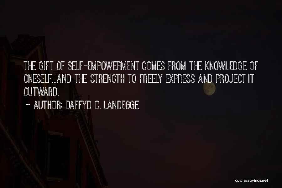 Daffyd C. Landegge Quotes: The Gift Of Self-empowerment Comes From The Knowledge Of Oneself...and The Strength To Freely Express And Project It Outward.