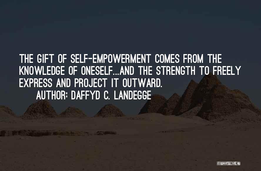 Daffyd C. Landegge Quotes: The Gift Of Self-empowerment Comes From The Knowledge Of Oneself...and The Strength To Freely Express And Project It Outward.