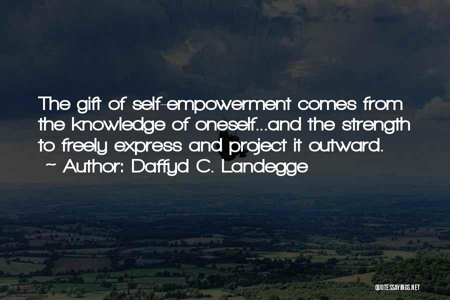 Daffyd C. Landegge Quotes: The Gift Of Self-empowerment Comes From The Knowledge Of Oneself...and The Strength To Freely Express And Project It Outward.