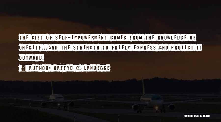 Daffyd C. Landegge Quotes: The Gift Of Self-empowerment Comes From The Knowledge Of Oneself...and The Strength To Freely Express And Project It Outward.