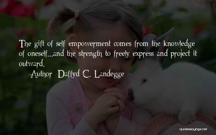 Daffyd C. Landegge Quotes: The Gift Of Self-empowerment Comes From The Knowledge Of Oneself...and The Strength To Freely Express And Project It Outward.