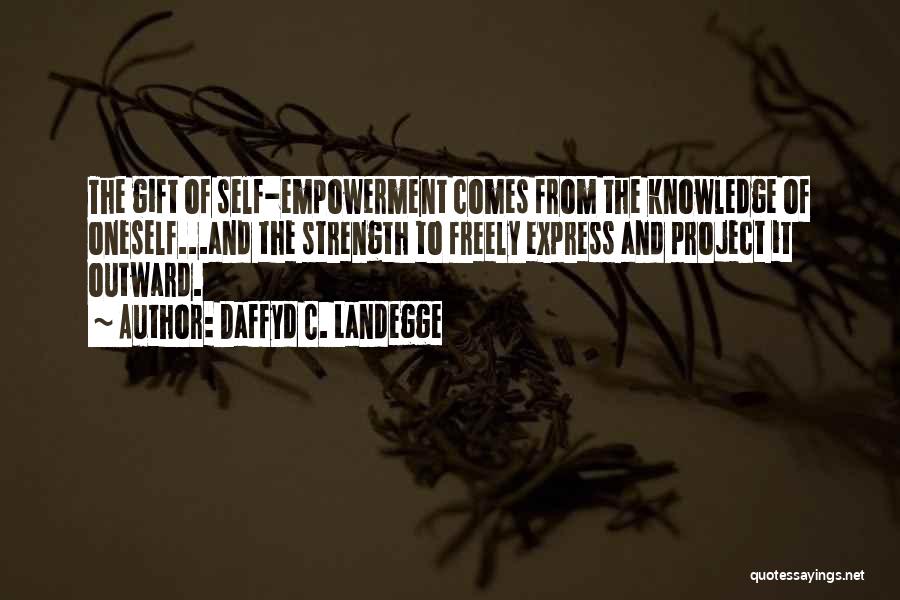 Daffyd C. Landegge Quotes: The Gift Of Self-empowerment Comes From The Knowledge Of Oneself...and The Strength To Freely Express And Project It Outward.
