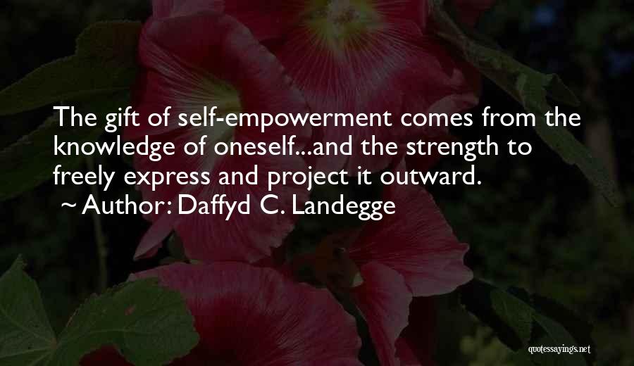 Daffyd C. Landegge Quotes: The Gift Of Self-empowerment Comes From The Knowledge Of Oneself...and The Strength To Freely Express And Project It Outward.