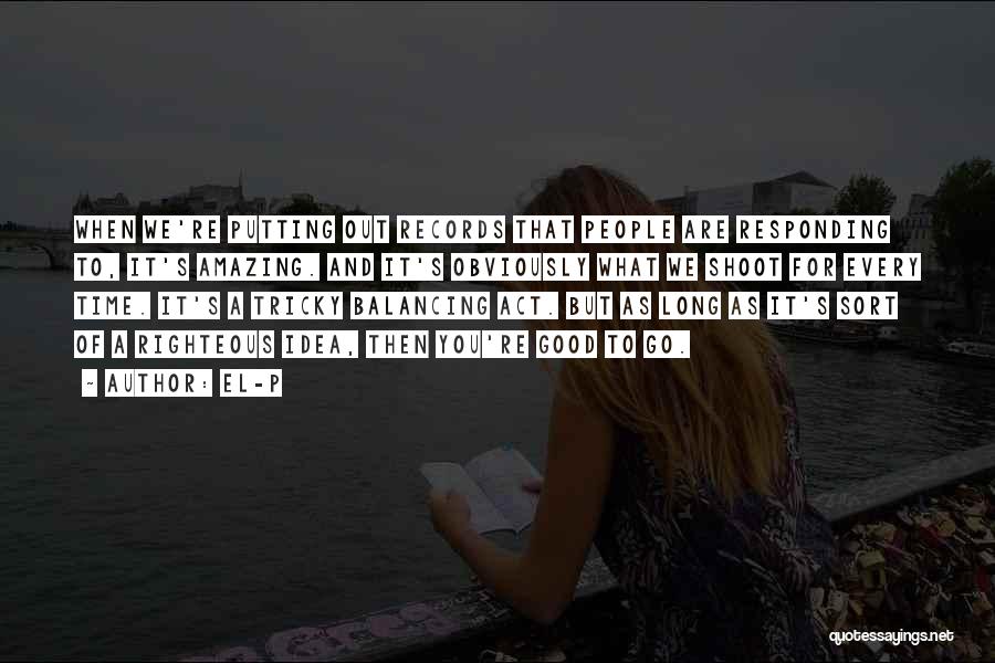 El-P Quotes: When We're Putting Out Records That People Are Responding To, It's Amazing. And It's Obviously What We Shoot For Every