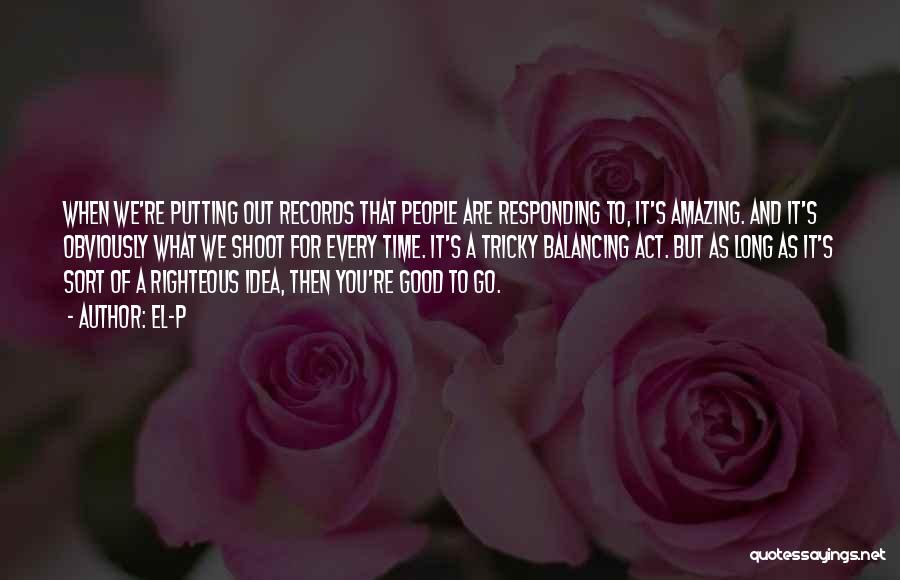 El-P Quotes: When We're Putting Out Records That People Are Responding To, It's Amazing. And It's Obviously What We Shoot For Every