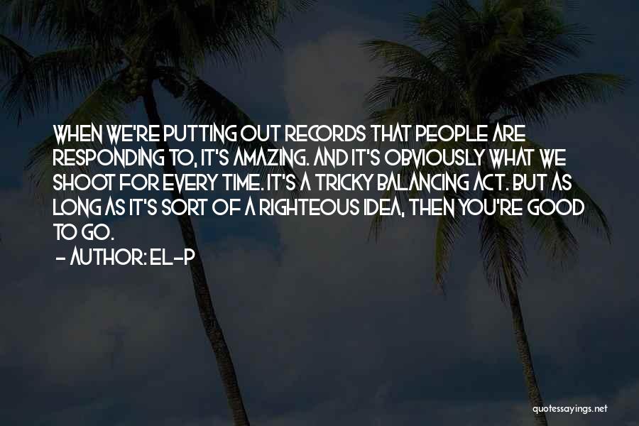 El-P Quotes: When We're Putting Out Records That People Are Responding To, It's Amazing. And It's Obviously What We Shoot For Every