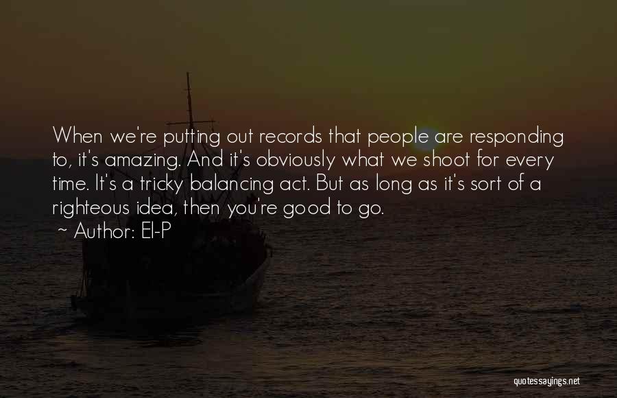 El-P Quotes: When We're Putting Out Records That People Are Responding To, It's Amazing. And It's Obviously What We Shoot For Every