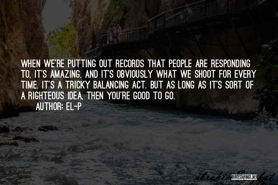 El-P Quotes: When We're Putting Out Records That People Are Responding To, It's Amazing. And It's Obviously What We Shoot For Every