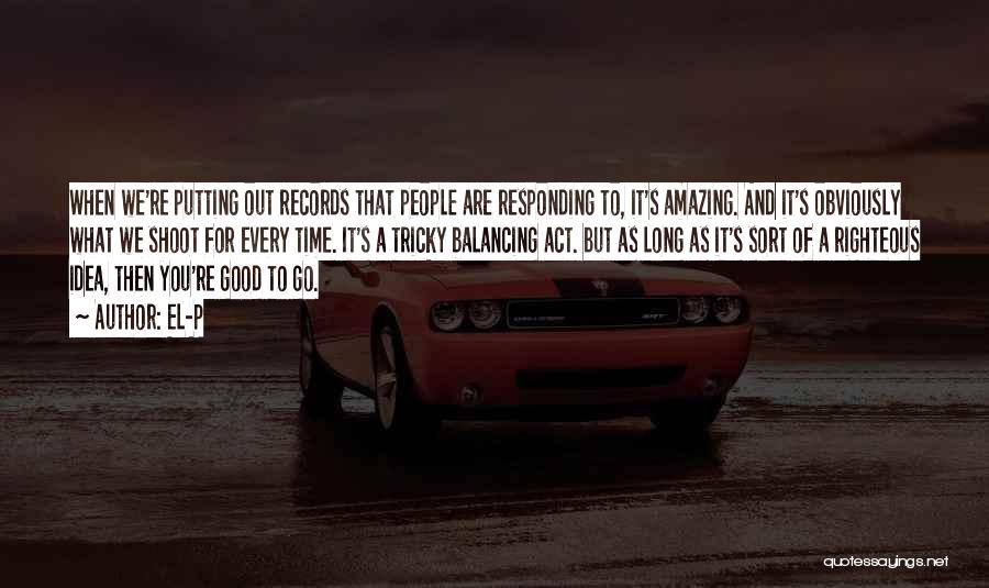 El-P Quotes: When We're Putting Out Records That People Are Responding To, It's Amazing. And It's Obviously What We Shoot For Every