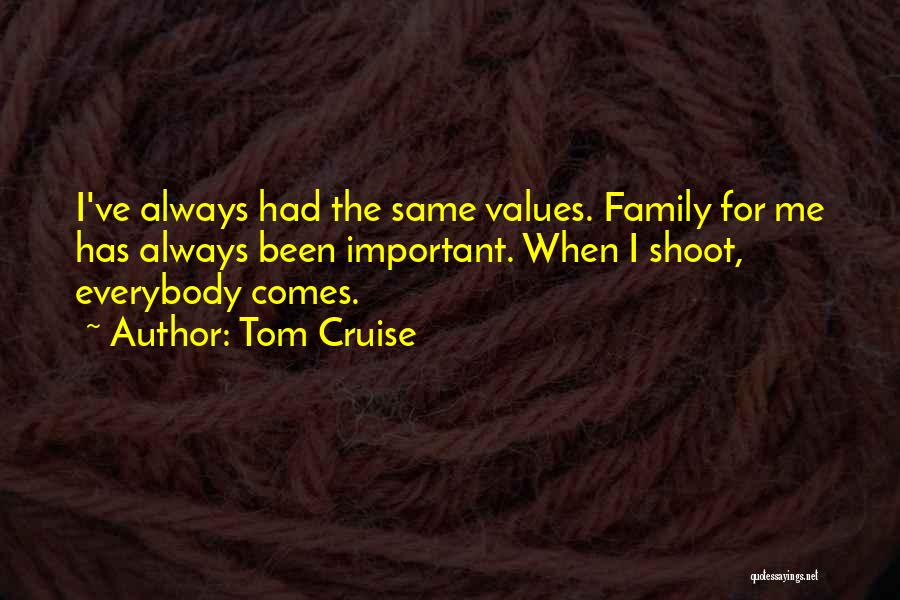 Tom Cruise Quotes: I've Always Had The Same Values. Family For Me Has Always Been Important. When I Shoot, Everybody Comes.