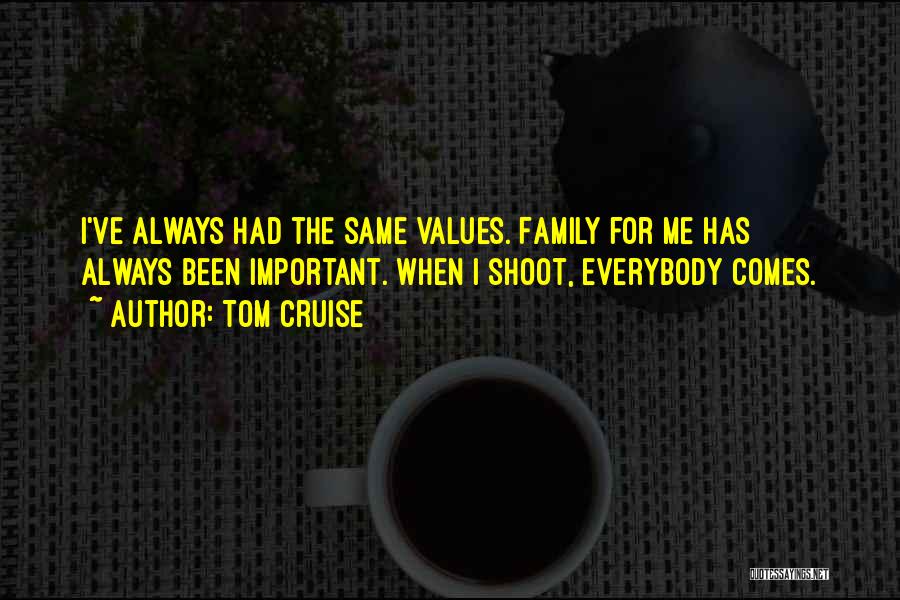 Tom Cruise Quotes: I've Always Had The Same Values. Family For Me Has Always Been Important. When I Shoot, Everybody Comes.