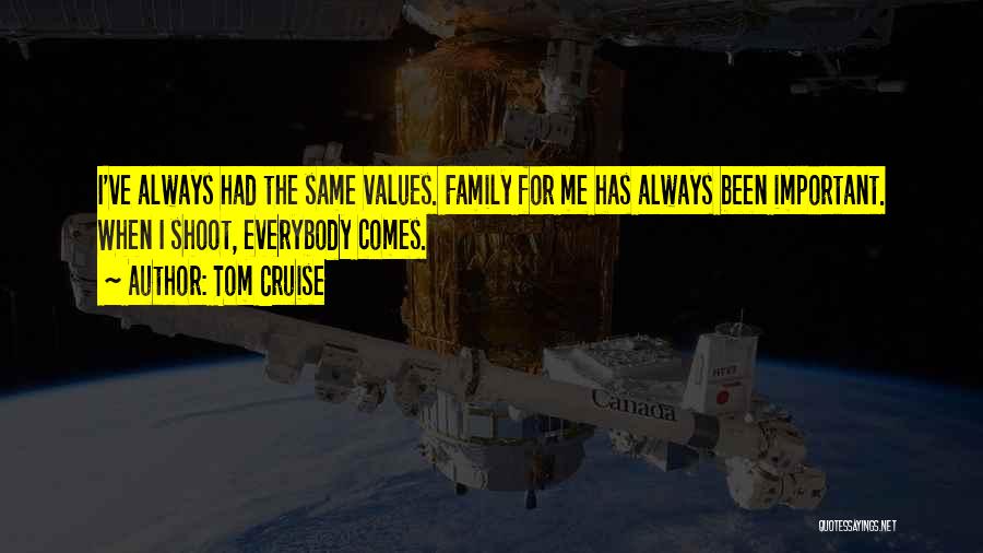 Tom Cruise Quotes: I've Always Had The Same Values. Family For Me Has Always Been Important. When I Shoot, Everybody Comes.