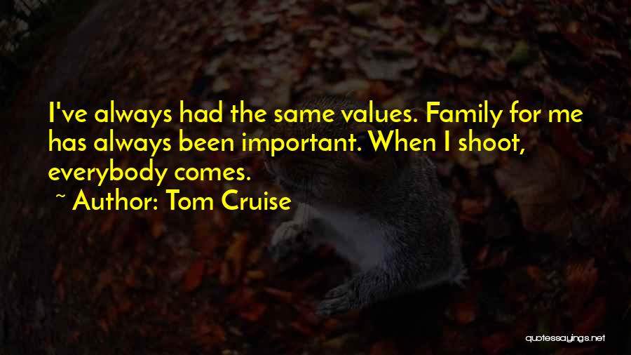 Tom Cruise Quotes: I've Always Had The Same Values. Family For Me Has Always Been Important. When I Shoot, Everybody Comes.