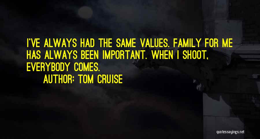 Tom Cruise Quotes: I've Always Had The Same Values. Family For Me Has Always Been Important. When I Shoot, Everybody Comes.
