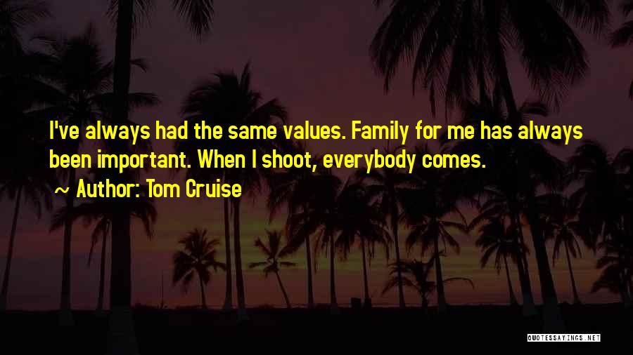 Tom Cruise Quotes: I've Always Had The Same Values. Family For Me Has Always Been Important. When I Shoot, Everybody Comes.