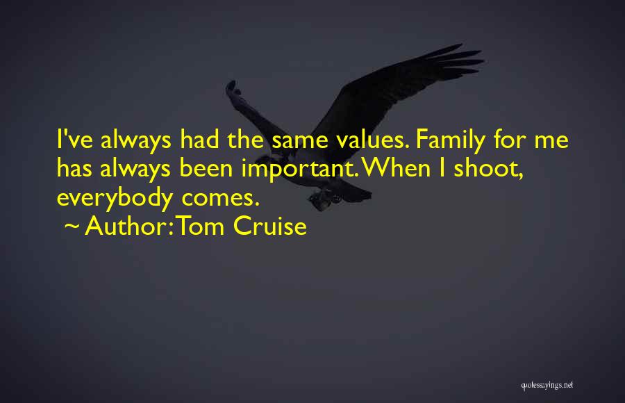Tom Cruise Quotes: I've Always Had The Same Values. Family For Me Has Always Been Important. When I Shoot, Everybody Comes.