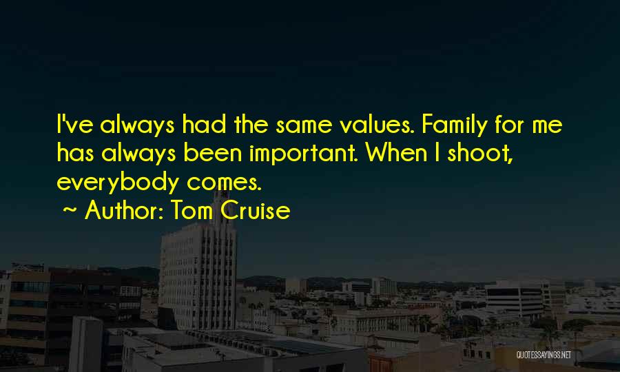 Tom Cruise Quotes: I've Always Had The Same Values. Family For Me Has Always Been Important. When I Shoot, Everybody Comes.