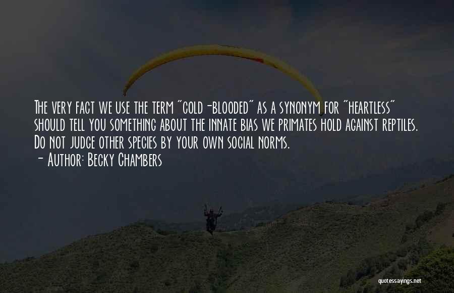 Becky Chambers Quotes: The Very Fact We Use The Term Cold-blooded As A Synonym For Heartless Should Tell You Something About The Innate