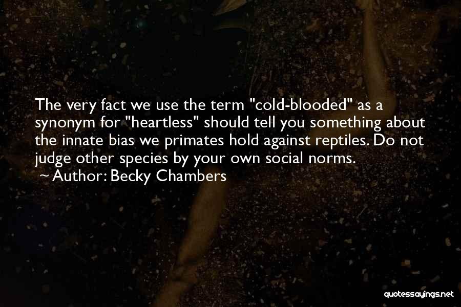 Becky Chambers Quotes: The Very Fact We Use The Term Cold-blooded As A Synonym For Heartless Should Tell You Something About The Innate