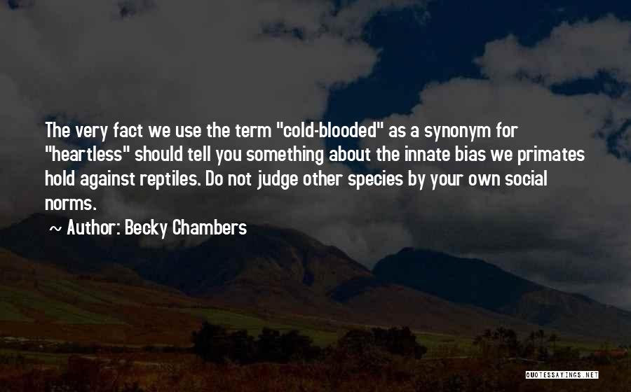 Becky Chambers Quotes: The Very Fact We Use The Term Cold-blooded As A Synonym For Heartless Should Tell You Something About The Innate