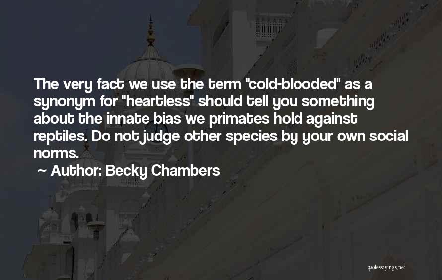 Becky Chambers Quotes: The Very Fact We Use The Term Cold-blooded As A Synonym For Heartless Should Tell You Something About The Innate