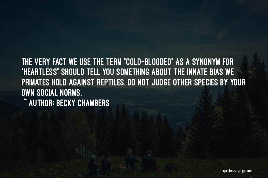 Becky Chambers Quotes: The Very Fact We Use The Term Cold-blooded As A Synonym For Heartless Should Tell You Something About The Innate