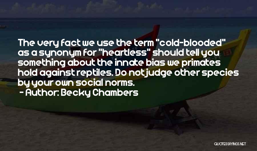 Becky Chambers Quotes: The Very Fact We Use The Term Cold-blooded As A Synonym For Heartless Should Tell You Something About The Innate