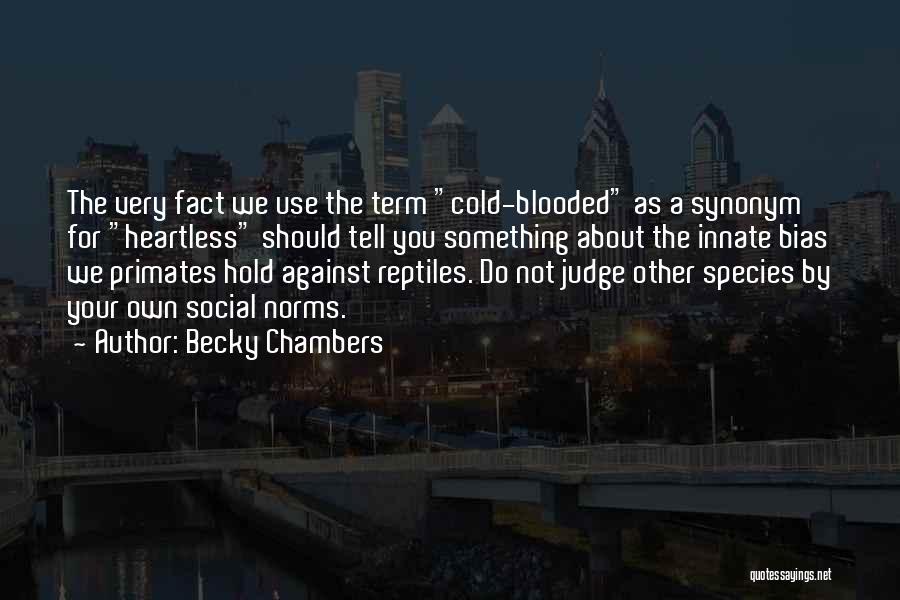 Becky Chambers Quotes: The Very Fact We Use The Term Cold-blooded As A Synonym For Heartless Should Tell You Something About The Innate