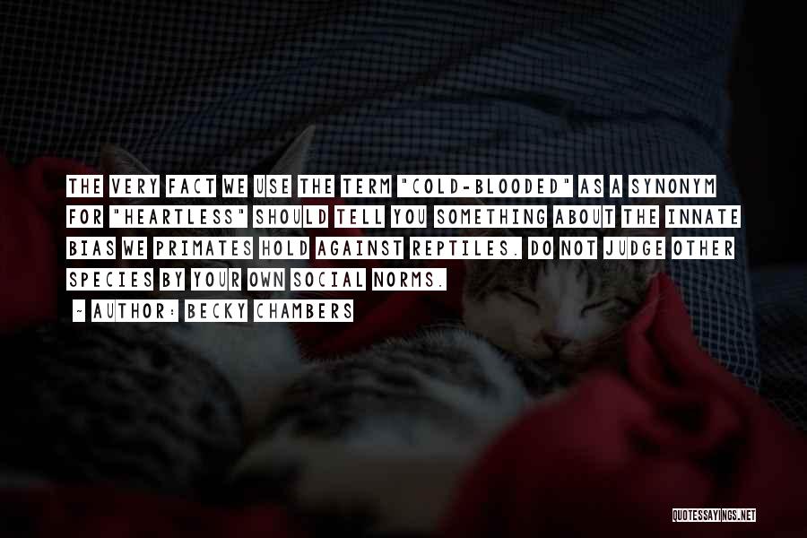 Becky Chambers Quotes: The Very Fact We Use The Term Cold-blooded As A Synonym For Heartless Should Tell You Something About The Innate